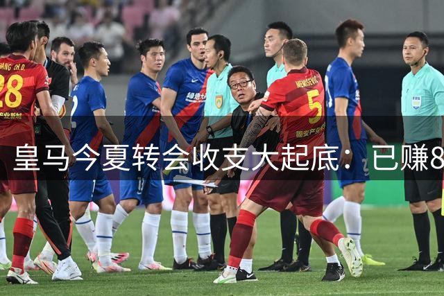 皇马今夏转会收支大起底：已赚8500万欧元 两笔天价引援蓄势待发