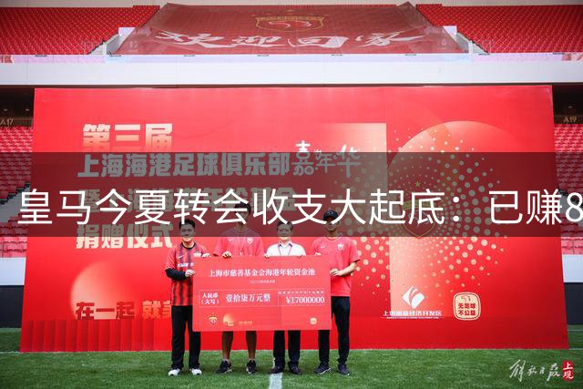 皇马今夏转会收支大起底：已赚8500万欧元 两笔天价引援蓄势待发