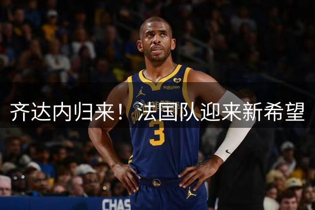 齐达内归来！法国队迎来新希望